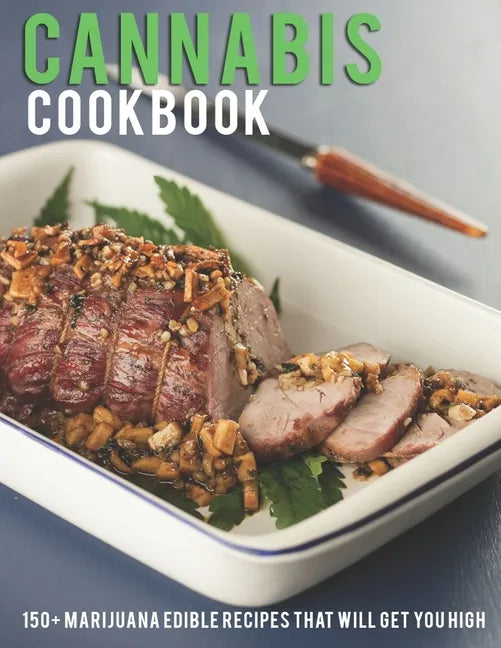 Cannabis Cookbook: 150+ Marijuana Edible Recipes That Will Get You High - Paperback
