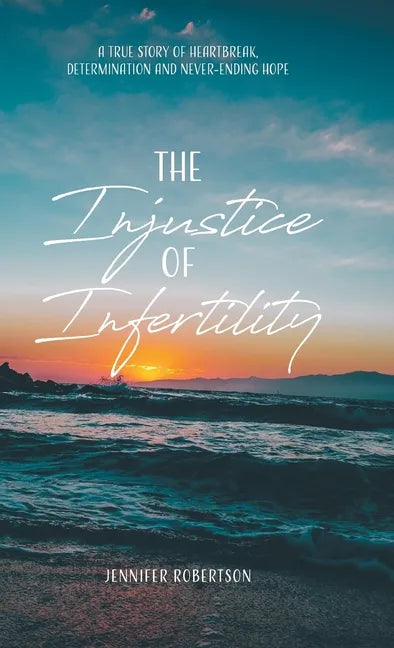 The Injustice of Infertility: A True Story of Heartbreak, Determination and Never-Ending Hope - Hardcover