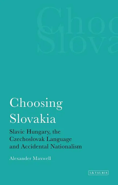 Choosing Slovakia: Slavic Hungary, the Czechoslovak Language and Accidental Nationalism - Paperback