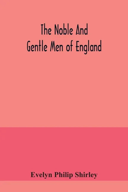 The noble and gentle men of England: or, notes touching the arms and descents of the ancient knightly and gentle houses of England, arranged in their - Paperback