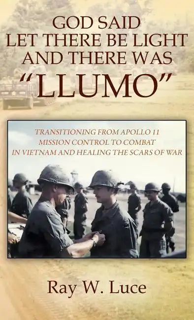God Said Let There Be Light and There Was "llumo": Transitioning from Apollo 11 Mission Control to Combat in Vietnam and Healing the Scars of War - Hardcover