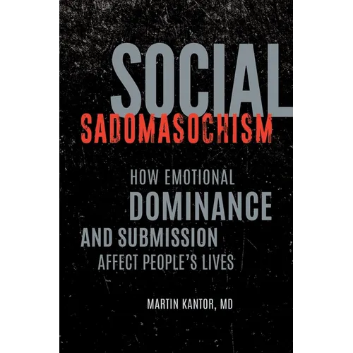 Social Sadomasochism: How Emotional Dominance and Submission Affect People's Lives - Hardcover