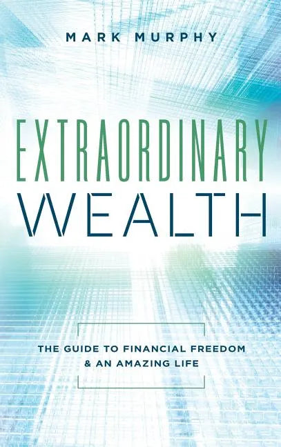 Extraordinary Wealth: The Guide To Financial Freedom & An Amazing Life - Hardcover