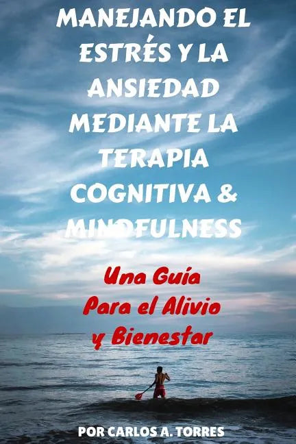 Manejando el Estres y la Ansiedad Mediante Terapia Cognitiva & Mindfulness: Una Guía Para El Alivio Y Bienestar - Paperback