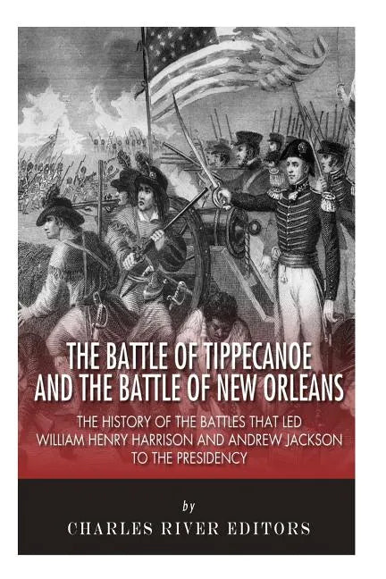 The Battle of Tippecanoe and the Battle of New Orleans: The History of the Battles that Led William Henry Harrison and Andrew Jackson to the Presidenc - Paperback