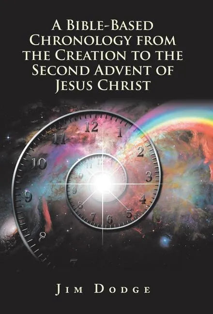 A Bible-Based Chronology from the Creation to the Second Advent of Jesus Christ - Hardcover
