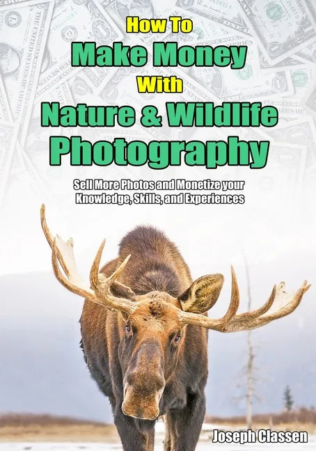 How to Make Money with Nature and Wildlife Photography: Sell More Photos and Monetize your Knowledge, Skills, and Experiences - Paperback
