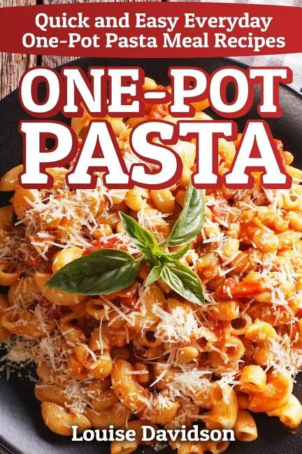 One-Pot Pasta: Quick and Easy Everyday One-Pot Pasta Meal Recipes - Paperback