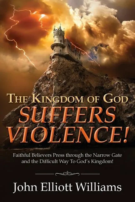 The Kingdom of God Suffers Violence!: Faithful Believers Press through the Narrow Gate and the Difficult Way To God's Kingdom! - Paperback