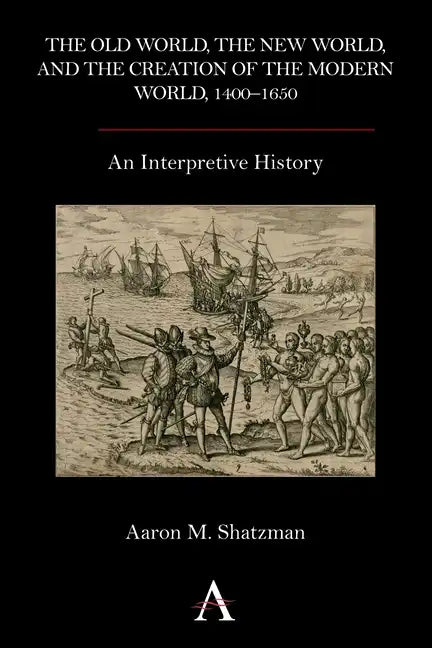 The Old World, the New World, and the Creation of the Modern World, 1400-1650: An Interpretive History - Paperback