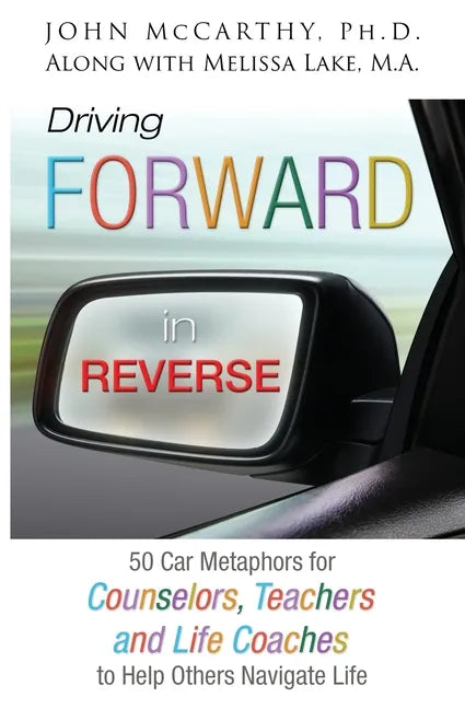 Driving Forward in Reverse: 50 Car Metaphors for Counselors, Teachers, and Life Coaches to Help Others Navigate Life - Paperback
