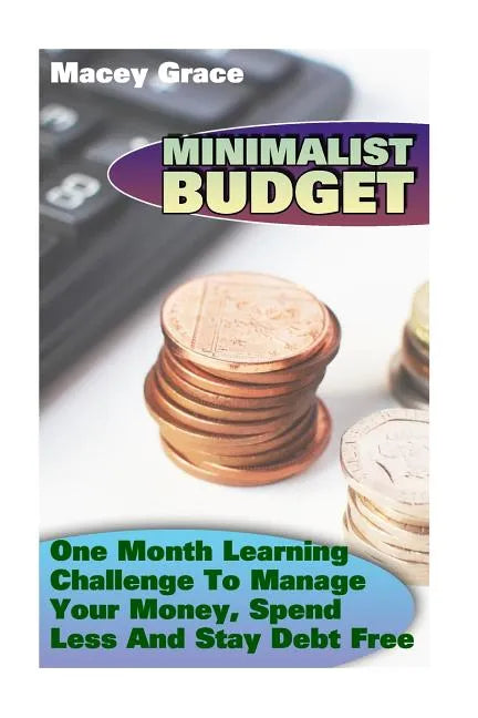 Minimalist Budget: One Month Learning Challenge To Manage Your Money, Spend Less And Stay Debt Free - Paperback