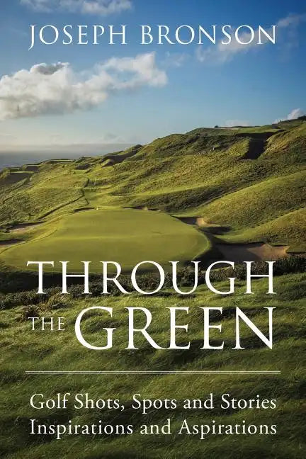 Through the Green: Golf Shots, Spots and Stories Inspirations and Aspirations - Paperback