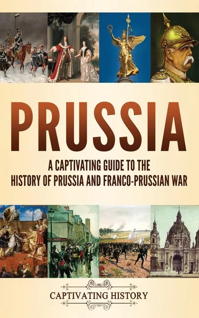 Prussia: A Captivating Guide to the History of Prussia and Franco-Prussian War - Hardcover