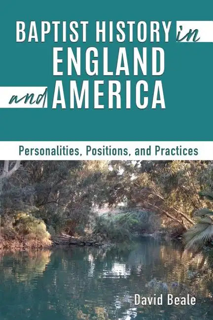 Baptist History in England and America: Personalities, Positions, and Practices - Paperback