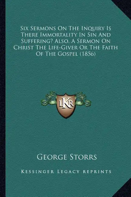 Six Sermons On The Inquiry Is There Immortality In Sin And Suffering? Also, A Sermon On Christ The Life-Giver Or The Faith Of The Gospel (1856) - Paperback
