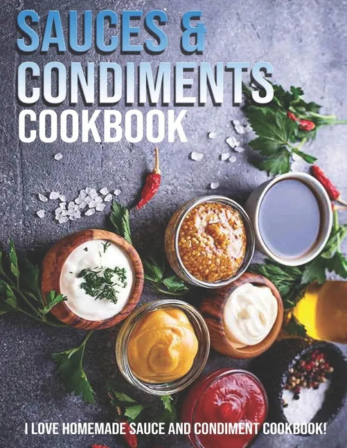 Sauces & Condiments Cookbook: I Love Homemade Sauce And Condiment Cookbook - Paperback