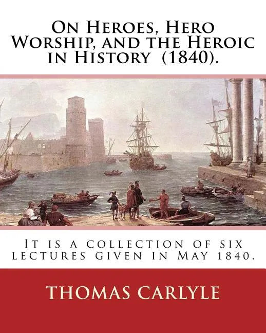 On Heroes, Hero Worship, and the Heroic in History (1840). By: Thomas Carlyle: It is a collection of six lectures given in May 1840. - Paperback