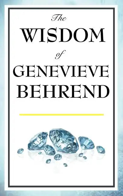 The Wisdom of Genevieve Behrend: Your Invisible Power, Attaining Your Desires - Hardcover