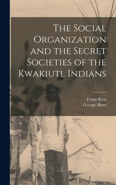 The Social Organization and the Secret Societies of the Kwakiutl Indians - Hardcover