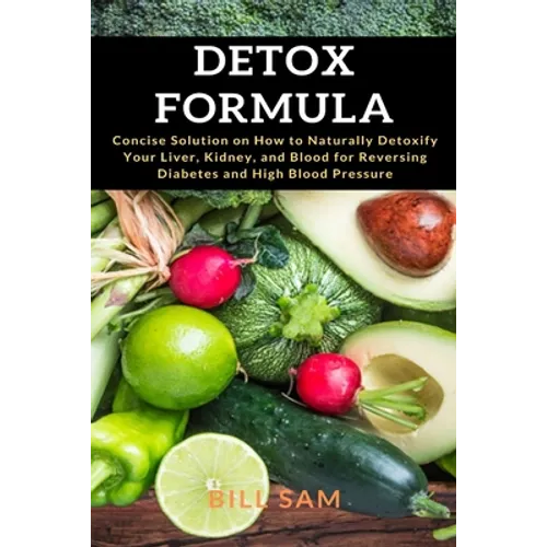Detox Formula: Concise Solution on How to Naturally Detoxify Your Liver, Kidney, and Blood for Reversing Diabetes and High Blood Pressure - Paperback