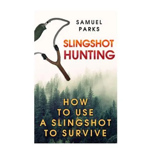 Slingshot Hunting: How To Use A Slingshot To Survive - Paperback