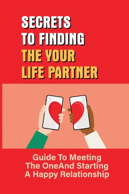 Secrets To Finding The Your Life Partner: Guide To Meeting The One And Starting A Happy Relationship: How To Meet High-Quality - Paperback