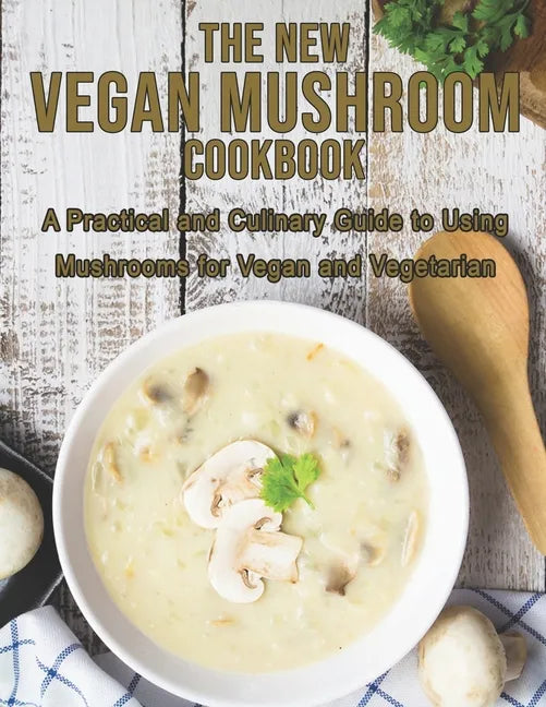 The New Vegan Mushroom Cookbook: A Practical and Culinary Guide to Using Mushrooms for Vegan and Vegetarian - Paperback