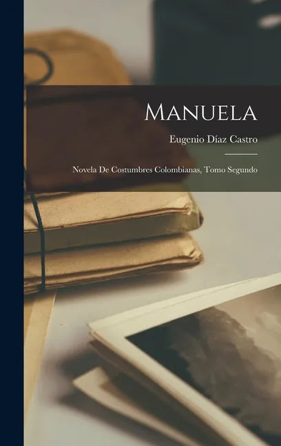 Manuela: Novela de Costumbres Colombianas, Tomo Segundo - Hardcover