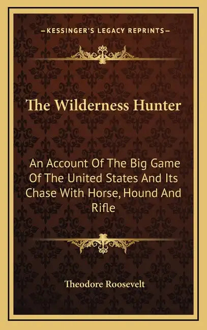 The Wilderness Hunter: An Account of the Big Game of the United States and Its Chase with Horse, Hound and Rifle - Hardcover