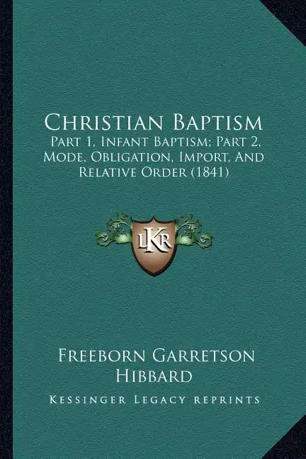 Christian Baptism: Part 1, Infant Baptism; Part 2, Mode, Obligation, Import, And Relative Order (1841) - Paperback