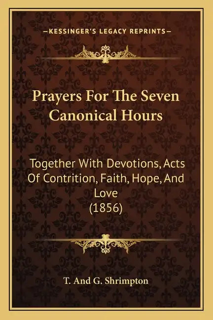 Prayers For The Seven Canonical Hours: Together With Devotions, Acts Of Contrition, Faith, Hope, And Love (1856) - Paperback