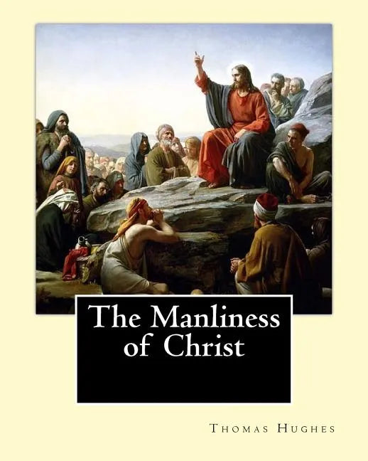 The Manliness of Christ. By: Thomas Hughes: Thomas Hughes QC (20 October 1822 - 22 March 1896) was an English lawyer, judge, politician and author. - Paperback