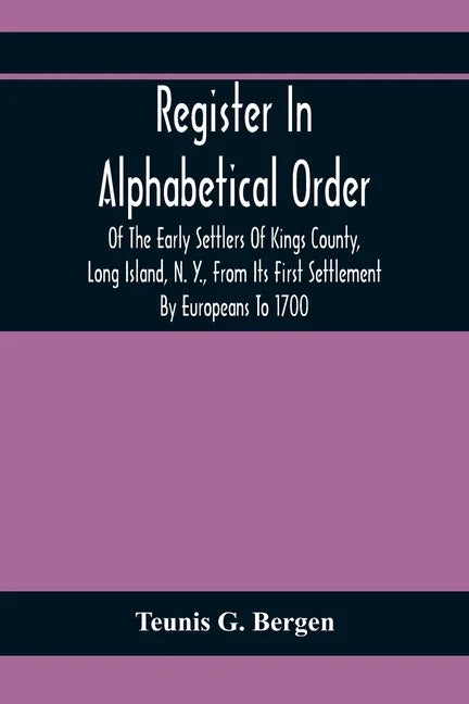 Register In Alphabetical Order, Of The Early Settlers Of Kings County, Long Island, N. Y., From Its First Settlement By Europeans To 1700; With Contri - Paperback