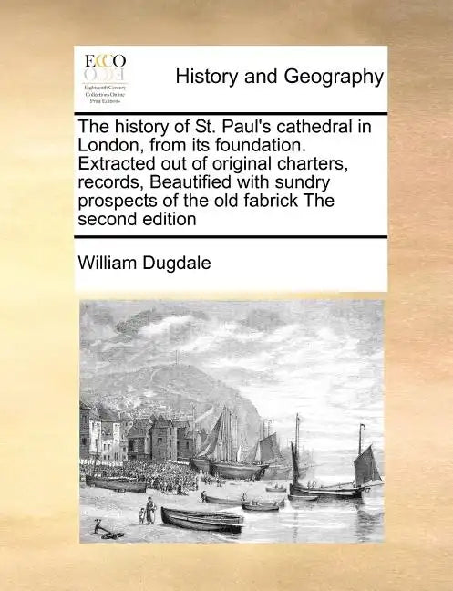 The History of St. Paul's Cathedral in London, from Its Foundation. Extracted Out of Original Charters, Records, Beautified with Sundry Prospects of t - Paperback