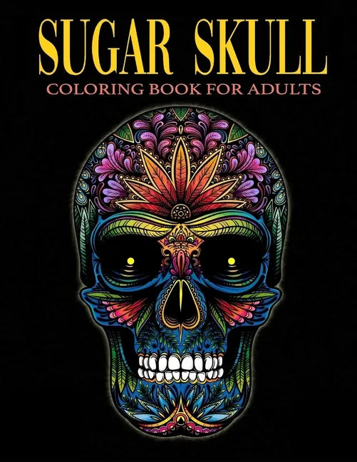 Sugar Skull Coloring Book for Adults: Over 50 Skull Designs Inspired by the Day of the Dead Great Día de Los Muertos Coloring Books for Adults - Paperback