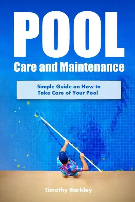 Pool Care and Maintenance: Simple Guide on How to Take Care of Your Pool - Paperback