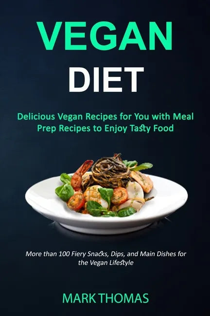 Vegan Diet: Delicious Vegan Recipes for You with Meal Prep Recipes to Enjoy Tasty Food (More than 100 Fiery Snacks, Dips, and Main - Paperback