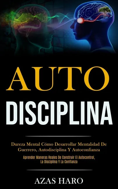 Auto-Disciplina: Dureza mental cómo desarrollar mentalidad de guerrero, autodisciplina y autoconfianza (Aprender maneras reales de cons - Paperback