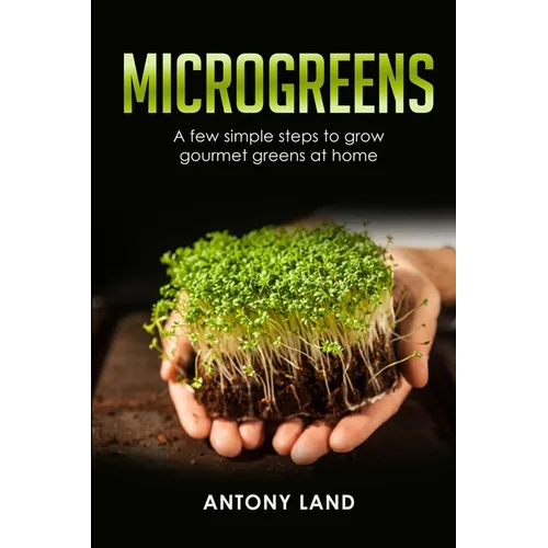 Microgreens: A Few Simple Steps to Grow Gourmet Greens at Home - Paperback