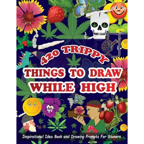 420 Trippy Things To Draw While High: Inspirational Idea Book and Drawing Prompts For Stoners. Gifts For Weed / Marijuana Lovers. Gifts For Adults Men - Paperback