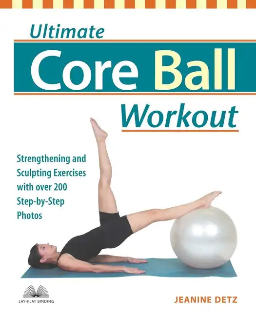 Ultimate Core Ball Workout: Strengthening and Sculpting Exercises with Over 200 Step-By-Step Photos - Paperback