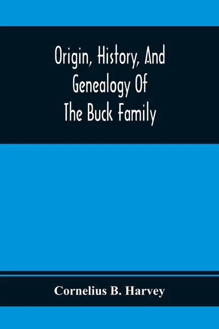 Origin, History, And Genealogy Of The Buck Family; Including A Brief Narrative Of The Earliest Emigration To And Settlement Of Its Branches In America - Paperback