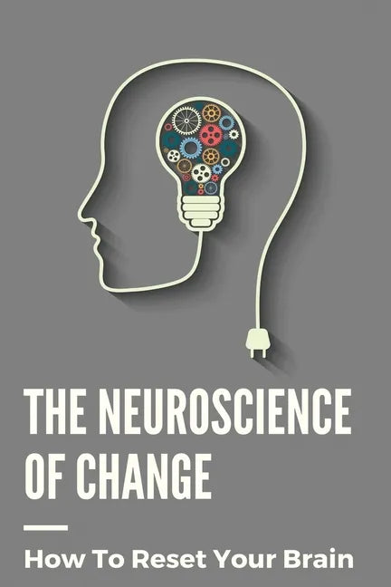 The Neuroscience Of Change: How To Reset Your Brain: Performance Mindset Coaching - Paperback