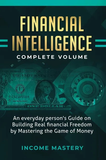 Financial Intelligence: An Everyday Person's Guide on Building Real Financial Freedom by Mastering the Game of Money Complete Volume - Hardcover
