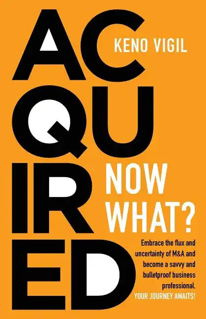 Acquired: Now What?: Embrace the flux and uncertainty of M&A and become a savvy and bulletproof business professional. YOUR JOURNEY AWAITS! - Paperback