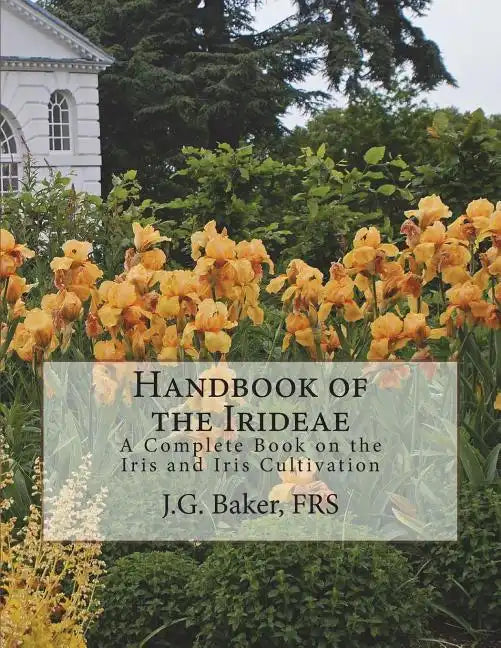 Handbook of the Irideae: A Complete Book on the Iris and Iris Cultivation - Paperback