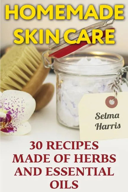 Homemade Skin Care: 30 Recipes Made of Herbs and Essential Oils: (Natural Skin Care, Natural Beauty Book) - Paperback