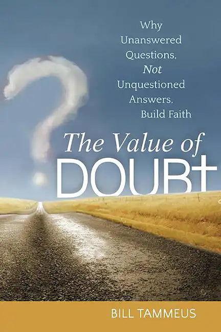 The Value of Doubt: Why Unanswered Questions, Not Unquestioned Answers, Build Faith - Paperback