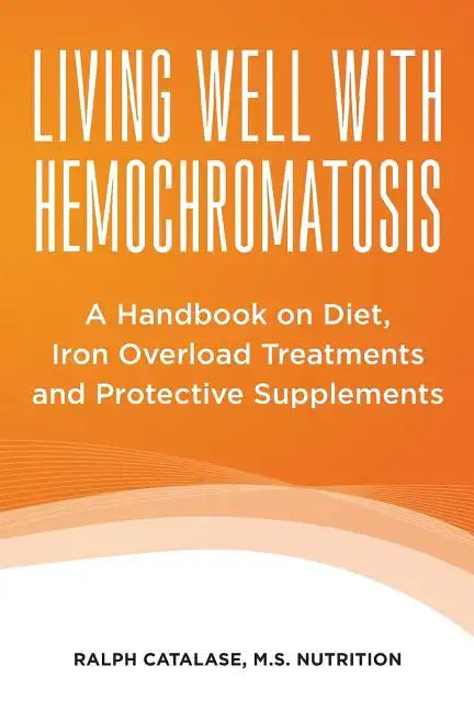 Living Well With Hemochromatosis: A Handbook on Diet, Iron Overload Treatments and Protective Supplements - Paperback